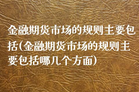 金融期货市场的规则主要包括(金融期货市场的规则主要包括哪几个方面) (https://www.njaxzs.com/) 黄金期货 第1张