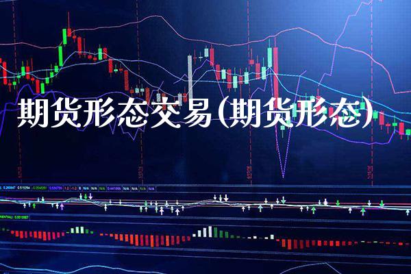 期货形态交易(期货形态) (https://www.njaxzs.com/) 期货行情 第1张