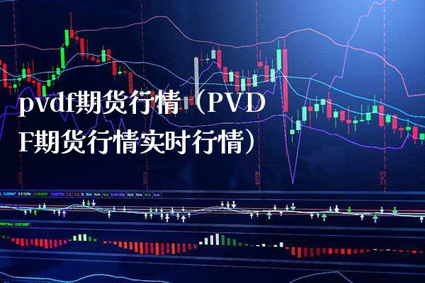 pvdf期货行情（PVDF期货行情实时行情） (https://www.njaxzs.com/) 期货直播间 第1张