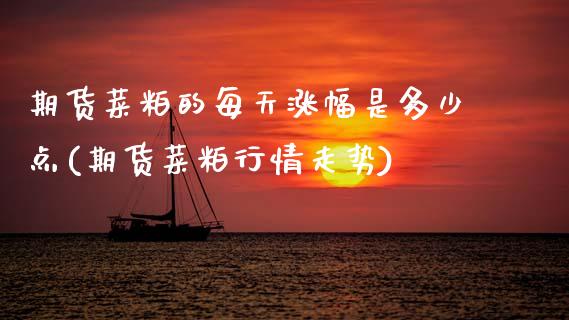 期货菜粕的每天涨幅是多少点(期货菜粕行情走势) (https://www.njaxzs.com/) 期货开户 第1张