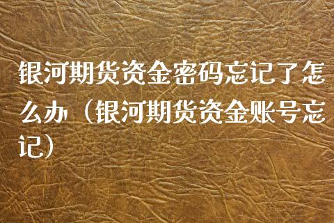 银河期货资金忘记了怎么办（银河期货资金账号忘记） (https://www.njaxzs.com/) 期货直播间 第1张