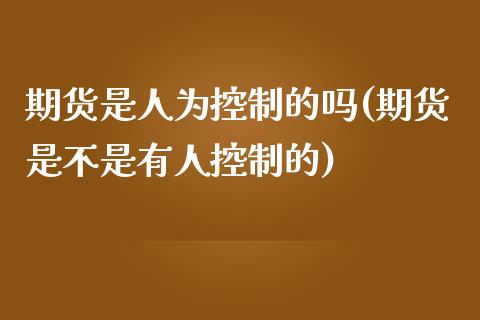 期货是人为控制的吗(期货是不是有人控制的) 内盘期货 第1张-爱新财经 期货是人为控制的吗(期货是不是有人控制的) (https://www.njaxzs.com/) 内盘期货 第1张