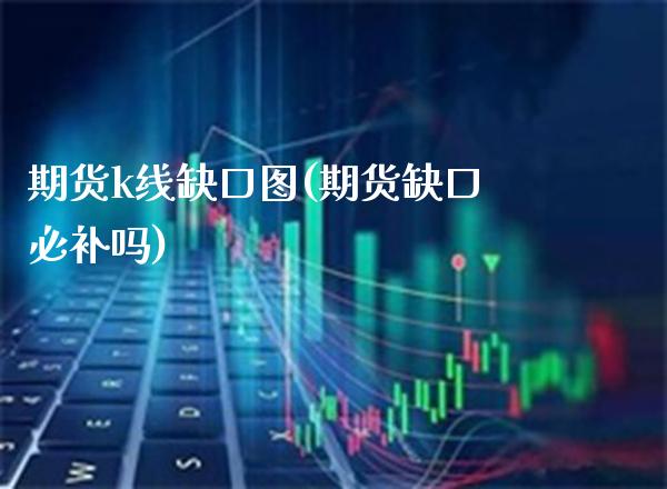 期货k线缺口图(期货缺口必补吗) (https://www.njaxzs.com/) 期货行情 第1张
