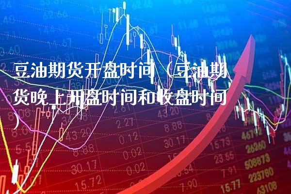 豆油期货时间(豆油期货晚上时间和收盘时间) 原油期货 第1张-爱新财经 豆油期货时间(豆油期货晚上时间和收盘时间) (https://www.njaxzs.com/) 原油期货 第1张