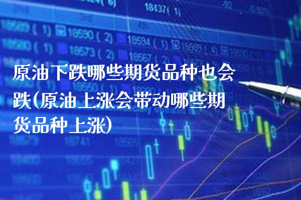 原油下跌哪些期货品种也会跌(原油上涨会带动哪些期货品种上涨) (https://www.njaxzs.com/) 内盘期货 第1张