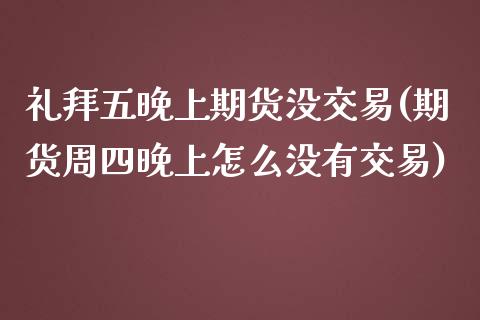 礼拜五晚上期货没交易(期货周四晚上怎么没有交易) (https://www.njaxzs.com/) 期货直播间 第1张