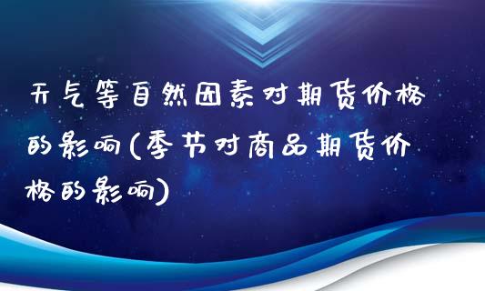 天气等自然因素对期货价格的影响(季节对商品期货价格的影响) (https://www.njaxzs.com/) 期货行情 第1张