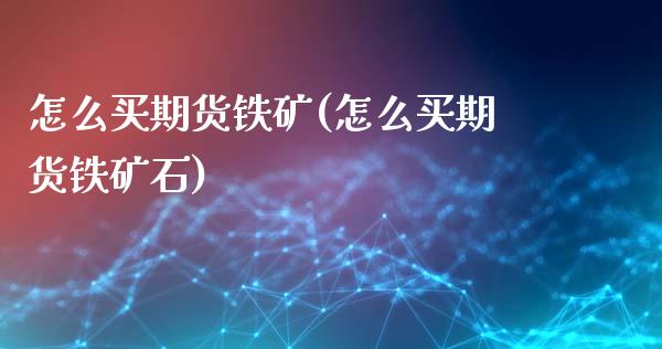 怎么买期货铁矿(怎么买期货铁矿石) (https://www.njaxzs.com/) 期货开户 第1张