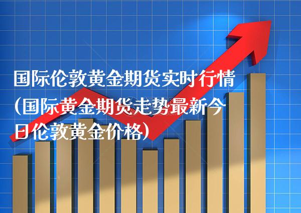 国际伦敦黄金期货实时行情(国际黄金期货走势最新今日伦敦黄金价格) (https://www.njaxzs.com/) 原油期货 第1张
