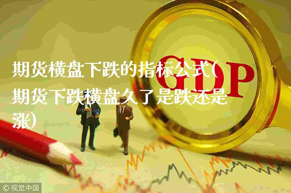 期货横盘下跌的指标公式(期货下跌横盘久了是跌还是涨) (https://www.njaxzs.com/) 原油期货 第1张