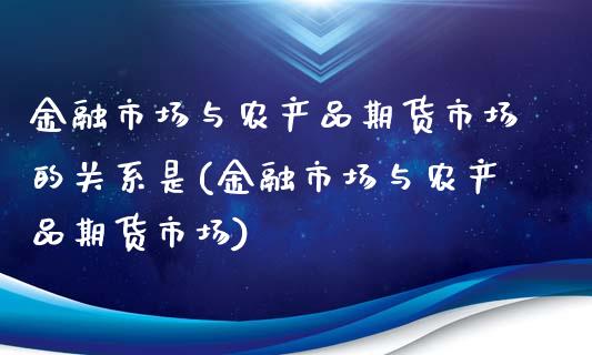 金融市场与农产品期货市场的关系是(金融市场与农产品期货市场) (https://www.njaxzs.com/) 黄金期货 第1张