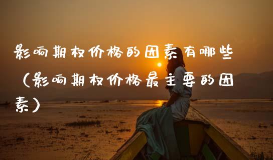 影响期权的因素有哪些（影响期权最主要的因素） (https://www.njaxzs.com/) 内盘期货 第1张