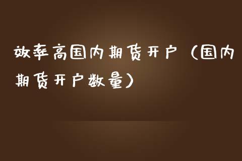 效率高国内期货开户（国内期货开户数量） (https://www.njaxzs.com/) 期货直播间 第1张