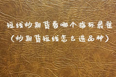 短线炒期货看哪个指标最准（炒期货短线怎么选品种） (https://www.njaxzs.com/) 黄金期货 第1张