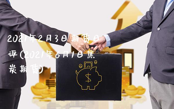2021年2月3日期货日评(2021年6月1日焦炭期货) (https://www.njaxzs.com/) 期货直播间 第1张