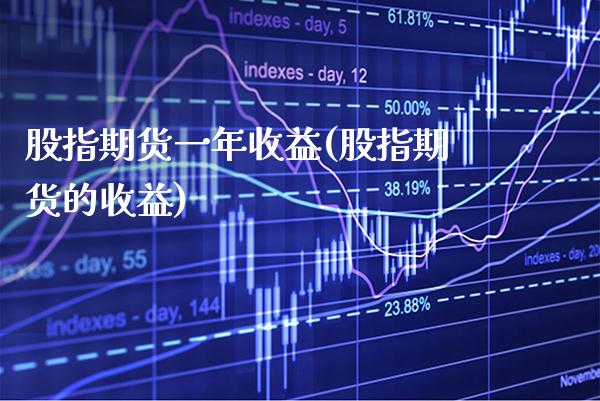 股指期货一年收益(股指期货的收益) (https://www.njaxzs.com/) 期货开户 第1张