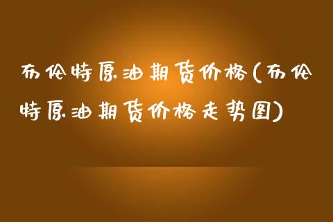 布伦特原油期货(布伦特原油期货走势图) (https://www.njaxzs.com/) 期货直播间 第1张