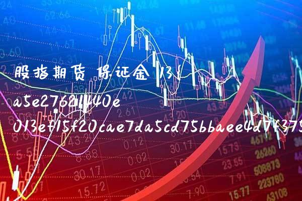 股指期货 保证金 13（股指期货 保证金率） (https://www.njaxzs.com/) 期货直播间 第1张