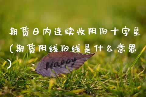 期货日内连续收阴阳十字星(期货阴线阳线是什么意思) (https://www.njaxzs.com/) 期货直播间 第1张