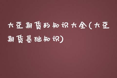 大豆期货的知识大全(大豆期货基础知识) (https://www.njaxzs.com/) 期货直播间 第1张