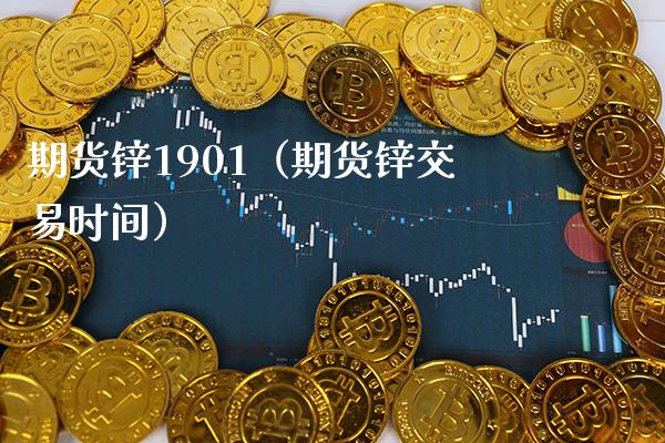 期货锌1901（期货锌交易时间） (https://www.njaxzs.com/) 内盘期货 第1张