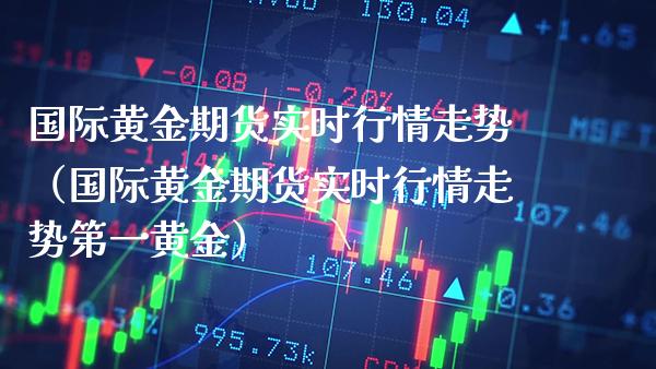 国际黄金期货实时行情走势（国际黄金期货实时行情走势第一黄金） (https://www.njaxzs.com/) 期货行情 第1张