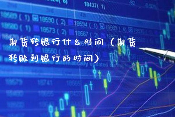 期货转银行什么时间（期货转账到银行的时间） (https://www.njaxzs.com/) 期货直播间 第1张