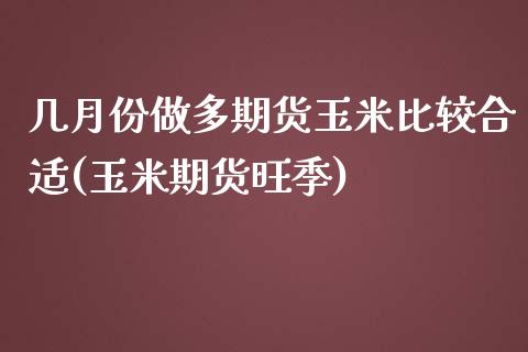 几月份做多期货玉米比较合适(玉米期货旺季) (https://www.njaxzs.com/) 黄金期货 第1张