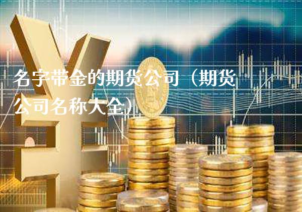 名字带金的期货公司（期货公司名称大全） (https://www.njaxzs.com/) 期货直播间 第1张