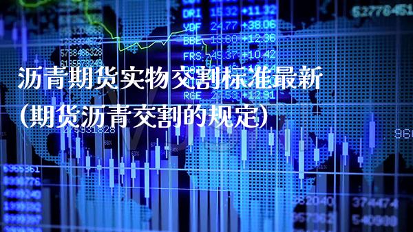 沥青期货实物交割标准最新(期货沥青交割的规定) (https://www.njaxzs.com/) 期货行情 第1张