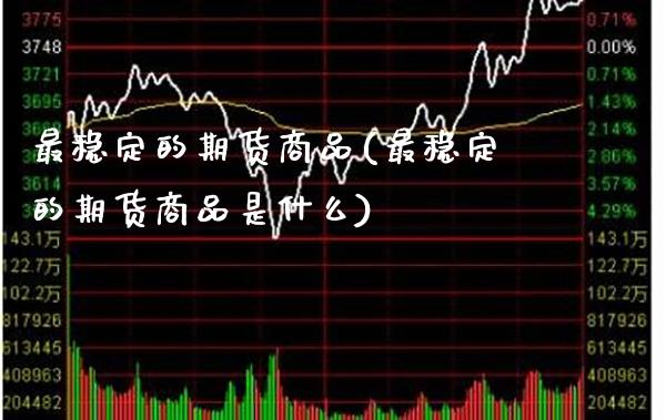 最稳定的期货商品(最稳定的期货商品是什么) (https://www.njaxzs.com/) 期货直播间 第1张