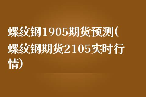 螺纹钢1905期货预测(螺纹钢期货2105实时行情) (https://www.njaxzs.com/) 内盘期货 第1张