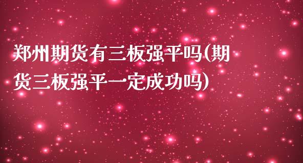 郑州期货有三板强平吗(期货三板强平一定成功吗) (https://www.njaxzs.com/) 期货行情 第1张