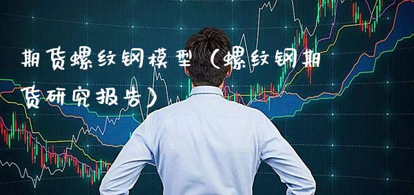 期货螺纹钢模型（螺纹钢期货研究报告） (https://www.njaxzs.com/) 期货直播间 第1张