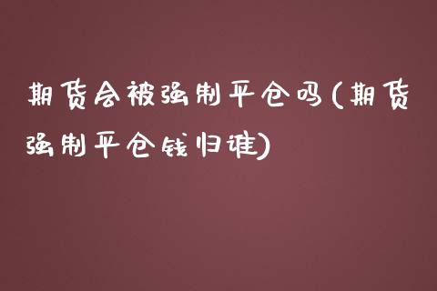 期货会被强制平仓吗(期货强制平仓钱归谁) 黄金期货 第1张-爱新财经 期货会被强制平仓吗(期货强制平仓钱归谁) (https://www.njaxzs.com/) 黄金期货 第1张