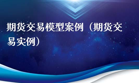期货交易模型案例（期货交易实例） (https://www.njaxzs.com/) 期货行情 第1张