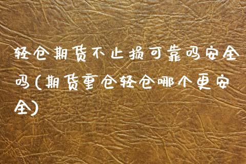 轻仓期货不止损可靠吗安全吗(期货重仓轻仓哪个更安全) (https://www.njaxzs.com/) 期货投资 第1张