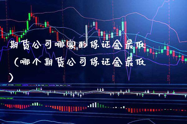 期货公司哪家的保证金最低（哪个期货公司保证金最低） (https://www.njaxzs.com/) 黄金期货 第1张