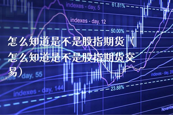 怎么知道是不是股指期货(怎么知道是不是股指期货交易) 期货直播间 第1张-爱新财经 怎么知道是不是股指期货(怎么知道是不是股指期货交易) (https://www.njaxzs.com/) 期货直播间 第1张