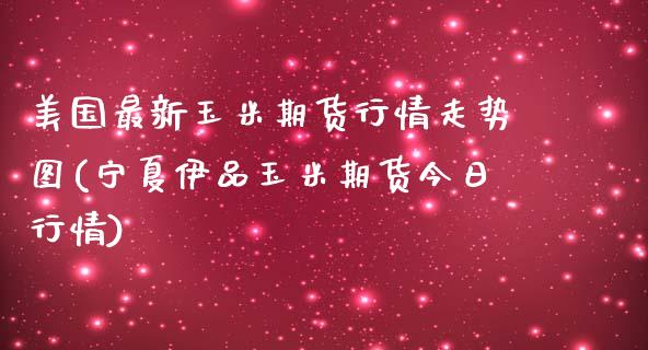 美国最新玉米期货行情走势图(宁夏伊品玉米期货今日行情) (https://www.njaxzs.com/) 期货开户 第1张