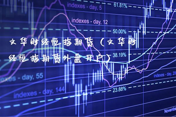 文华财经恒指期货（文华财经恒指期货外盘开户） (https://www.njaxzs.com/) 期货直播间 第1张