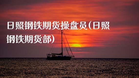 日照钢铁期货操盘员(日照钢铁期货部) (https://www.njaxzs.com/) 期货开户 第1张