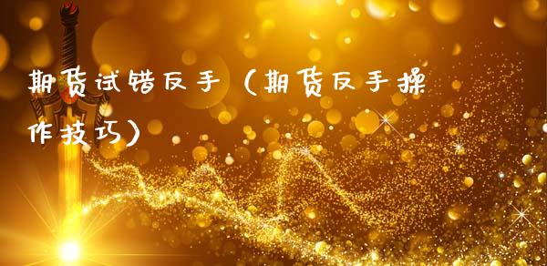 期货试错反手（期货反手操作技巧） (https://www.njaxzs.com/) 期货开户 第1张