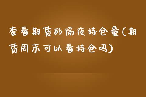 查看期货的隔夜持仓量(期货周末可以看持仓吗) (https://www.njaxzs.com/) 原油期货 第1张