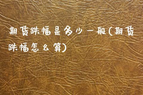 期货跌幅是多少一般(期货跌幅怎么算) (https://www.njaxzs.com/) 期货开户 第1张