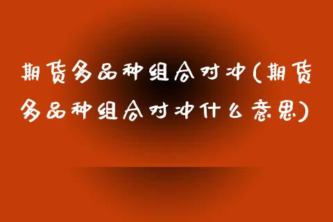 期货多品种组合对冲(期货多品种组合对冲什么意思) (https://www.njaxzs.com/) 黄金期货 第1张