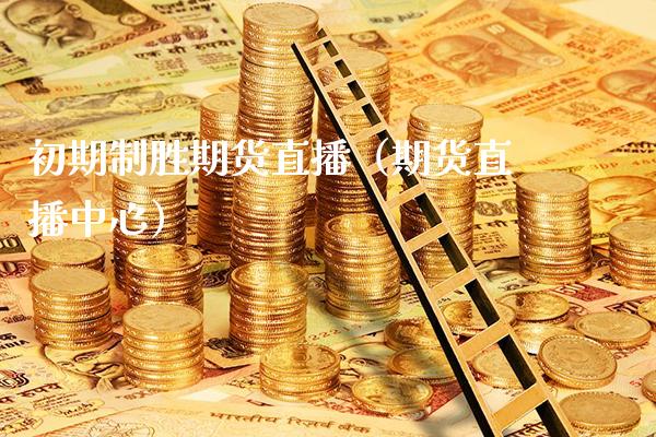 初期制胜期货直播（期货直播中心） (https://www.njaxzs.com/) 期货行情 第1张