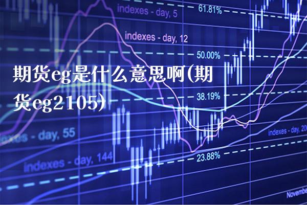 期货eg是什么意思啊(期货eg2105) (https://www.njaxzs.com/) 内盘期货 第1张