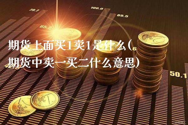 期货上面买1卖1是什么(期货中卖一买二什么意思) 内盘期货 第1张-爱新财经 期货上面买1卖1是什么(期货中卖一买二什么意思) (https://www.njaxzs.com/) 内盘期货 第1张