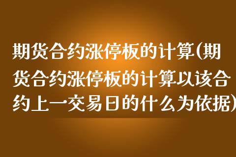 期货合约涨停板的计算(期货合约涨停板的计算以该合约上一交易日的什么为依据) (https://www.njaxzs.com/) 期货直播间 第1张